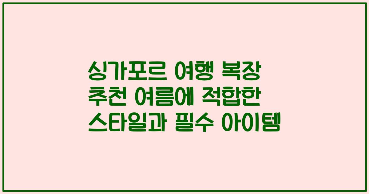 싱가포르 여행 복장 추천 여름에 적합한 스타일과 필수 아이템