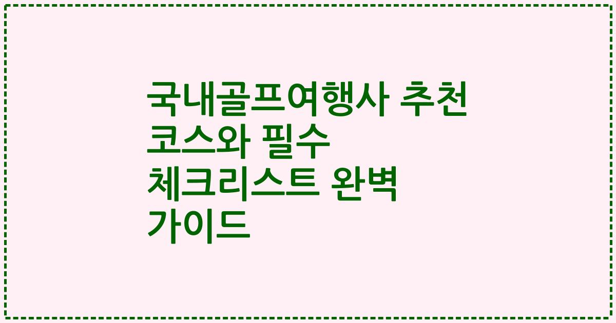 국내골프여행사 추천 코스와 필수 체크리스트 완벽 가이드