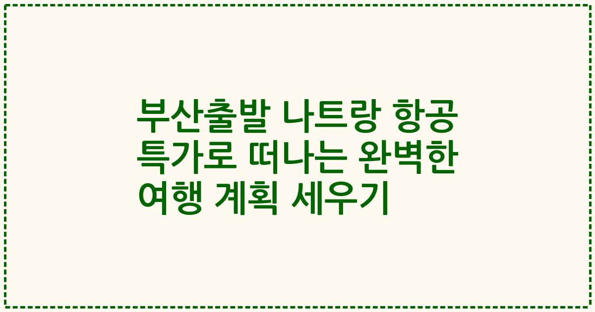 부산출발 나트랑 항공 특가로 떠나는 완벽한 여행 계획 세우기