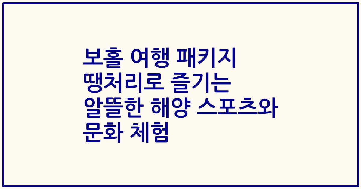 보홀 여행 패키지 땡처리로 즐기는 알뜰한 해양 스포츠와 문화 체험