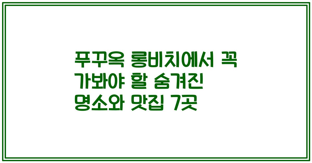 푸꾸옥 롱비치에서 꼭 가봐야 할 숨겨진 명소와 맛집 7곳