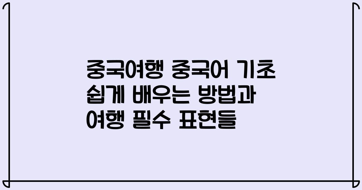 중국여행 중국어 기초 쉽게 배우는 방법과 여행 필수 표현들