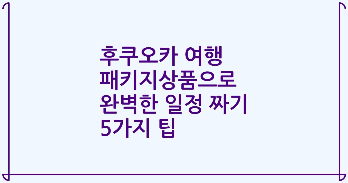 후쿠오카 여행 패키지상품으로 완벽한 일정 짜기 5가지 팁