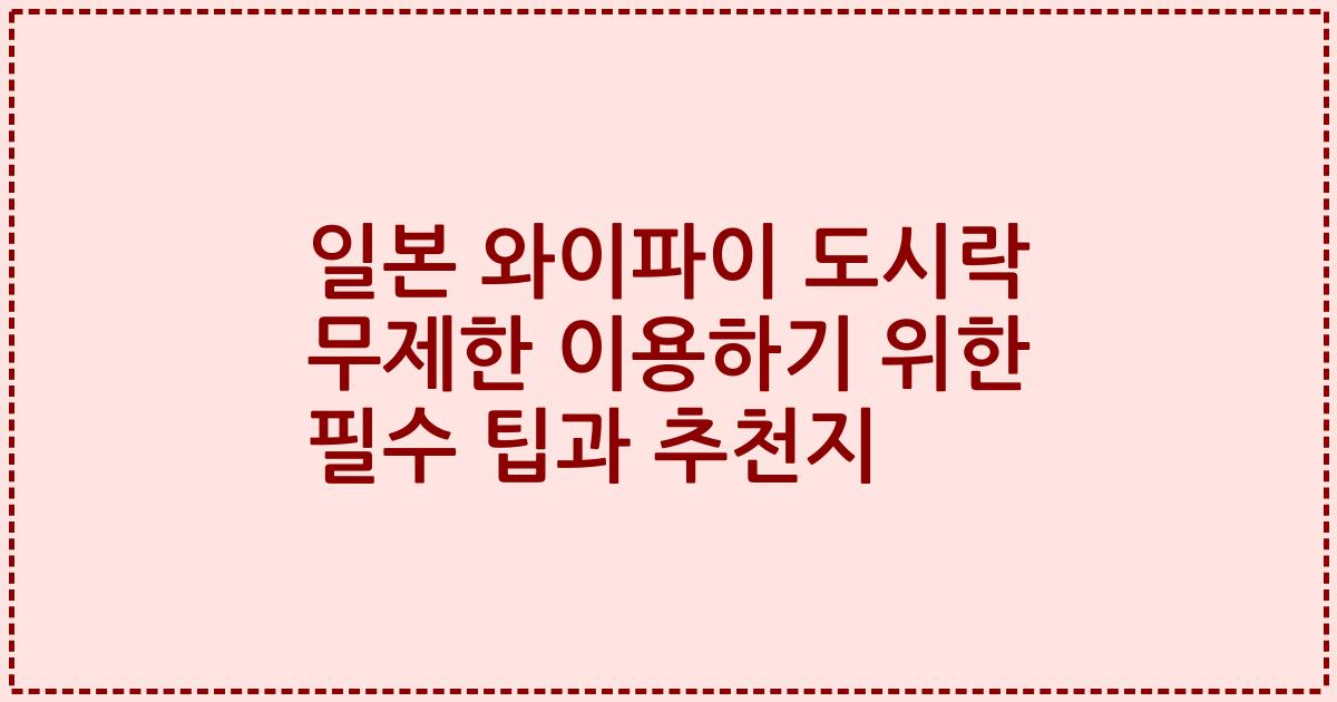 일본 와이파이 도시락 무제한 이용하기 위한 필수 팁과 추천지