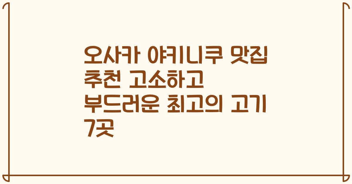 오사카 야키니쿠 맛집 추천 고소하고 부드러운 최고의 고기 7곳