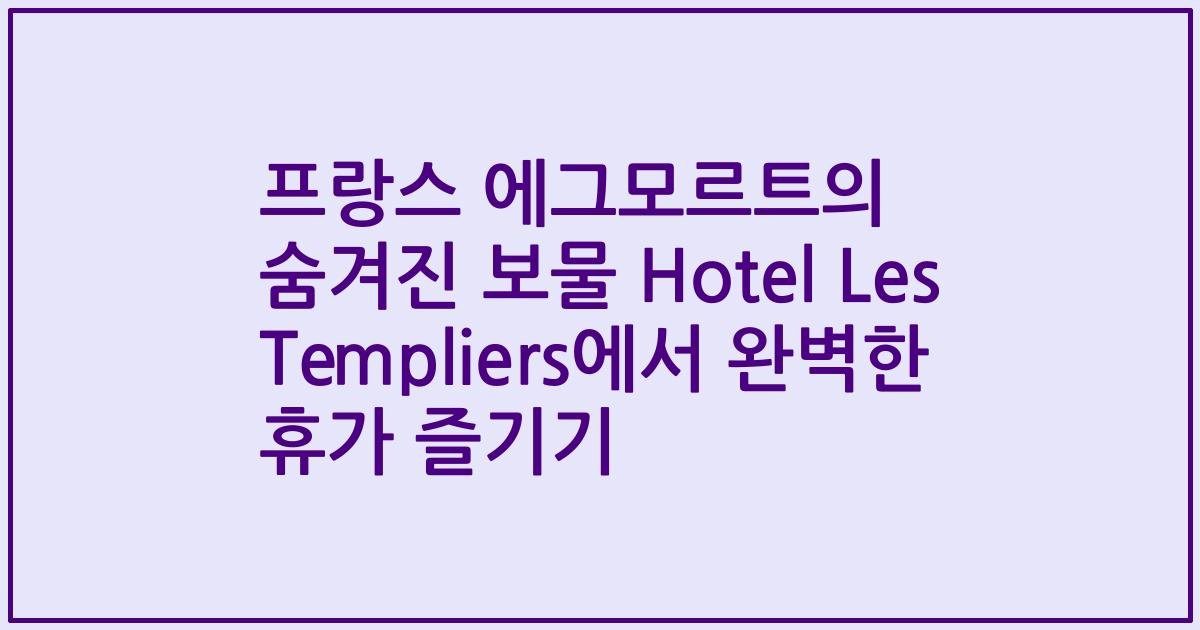 프랑스 에그모르트의 숨겨진 보물 Hotel Les Templiers에서 완벽한 휴가 즐기기