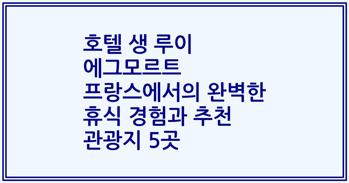 호텔 생 루이 에그모르트 프랑스에서의 완벽한 휴식 경험과 추천 관광지 5곳