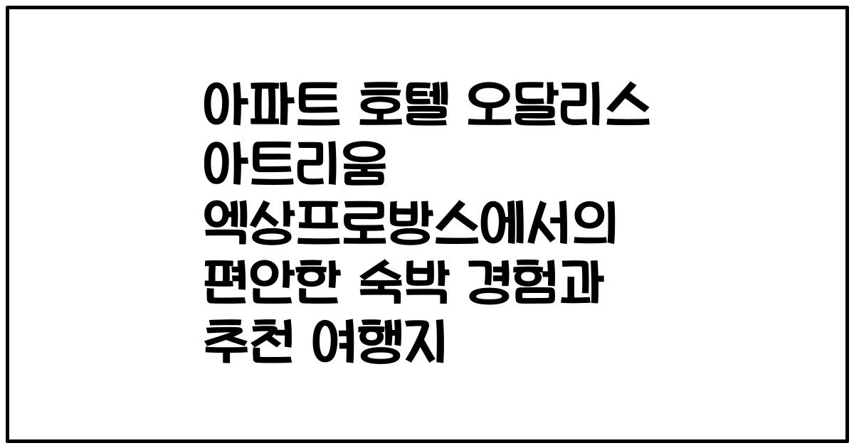 아파트 호텔 오달리스 아트리움 엑상프로방스에서의 편안한 숙박 경험과 추천 여행지