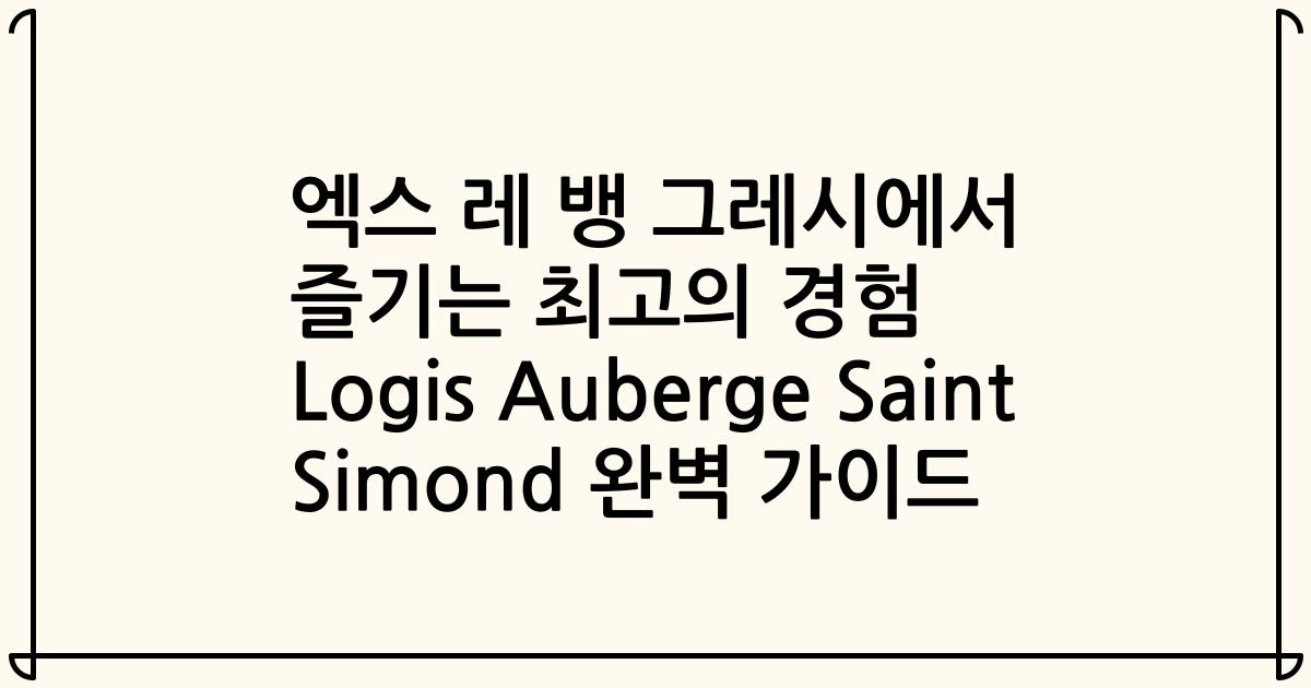 엑스 레 뱅 그레시에서 즐기는 최고의 경험 Logis Auberge Saint Simond 완벽 가이드