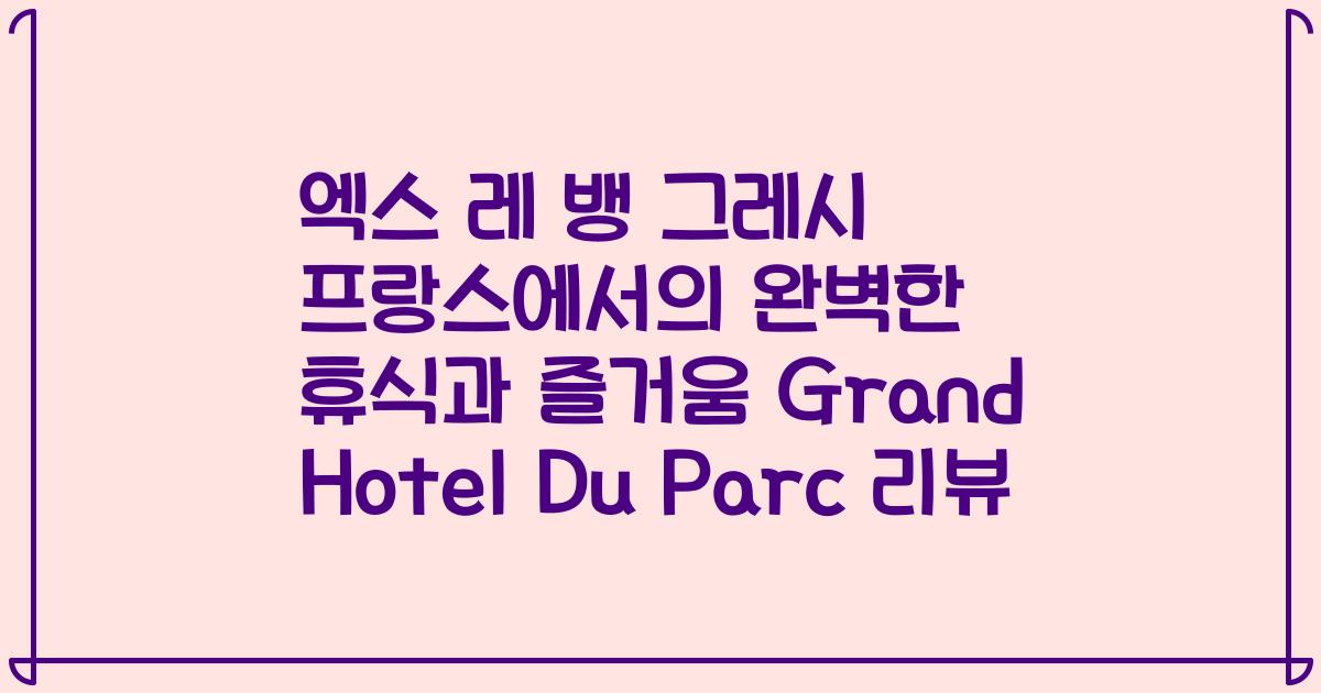 엑스 레 뱅 그레시 프랑스에서의 완벽한 휴식과 즐거움 Grand Hotel Du Parc 리뷰