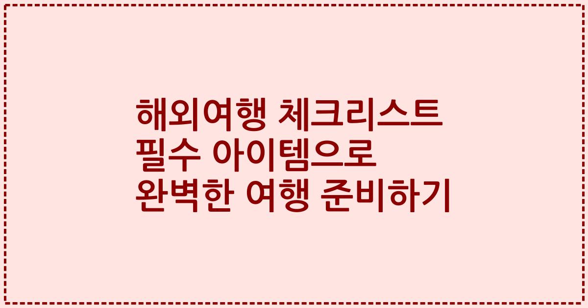 해외여행 체크리스트 필수 아이템으로 완벽한 여행 준비하기