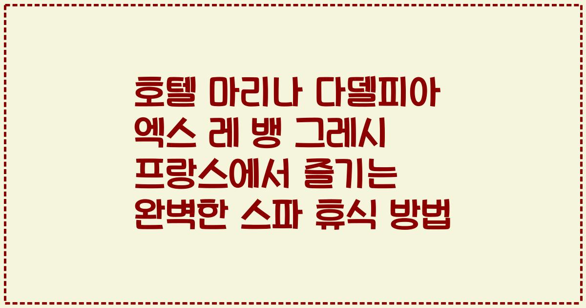 호텔 마리나 다델피아 엑스 레 뱅 그레시 프랑스에서 즐기는 완벽한 스파 휴식 방법