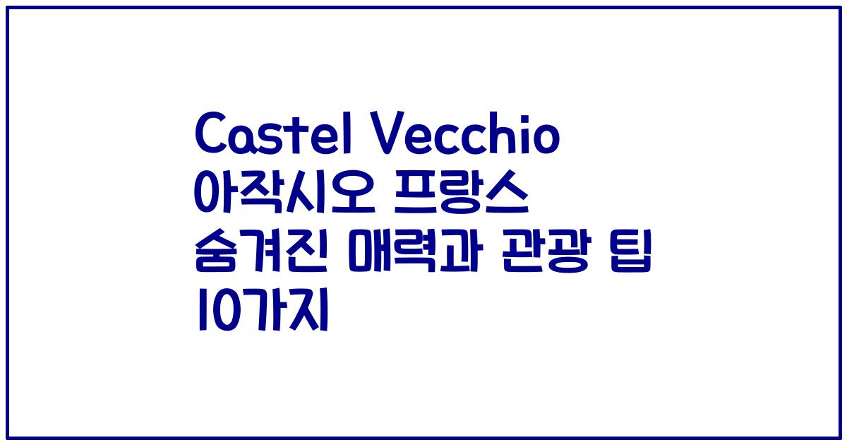 Castel Vecchio 아작시오 프랑스 숨겨진 매력과 관광 팁 10가지