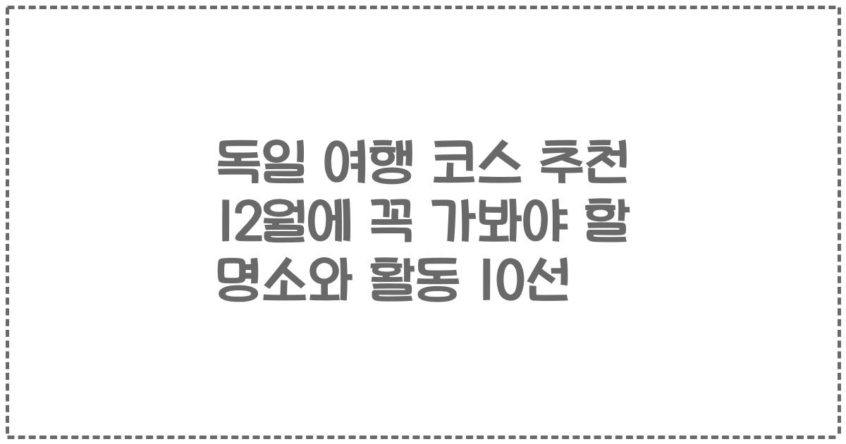 독일 여행 코스 추천 12월에 꼭 가봐야 할 명소와 활동 10선