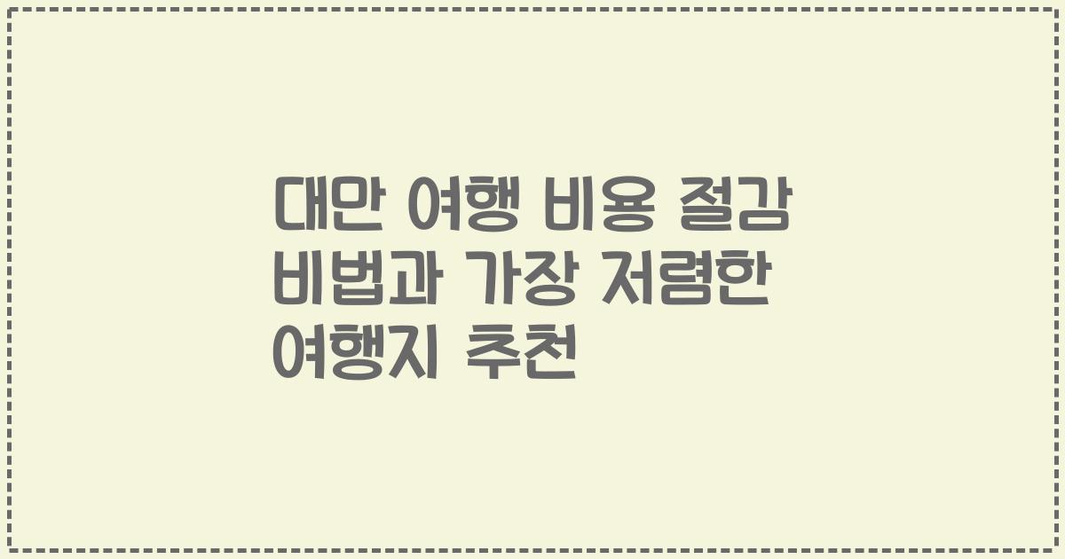대만 여행 비용 절감 비법과 가장 저렴한 여행지 추천