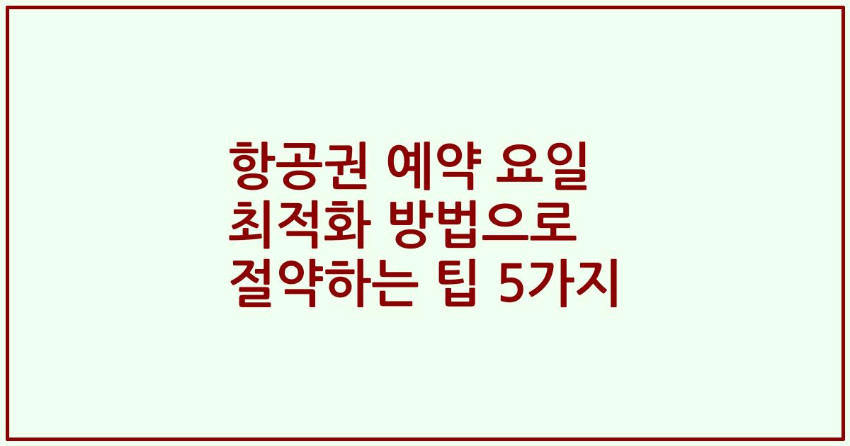항공권 예약 요일 최적화 방법으로 절약하는 팁 5가지