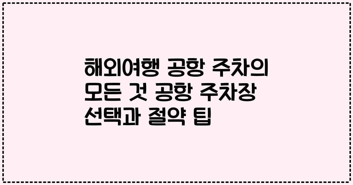 해외여행 공항 주차의 모든 것 공항 주차장 선택과 절약 팁