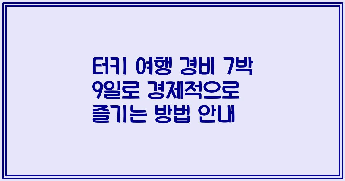 터키 여행 경비 7박 9일로 경제적으로 즐기는 방법 안내