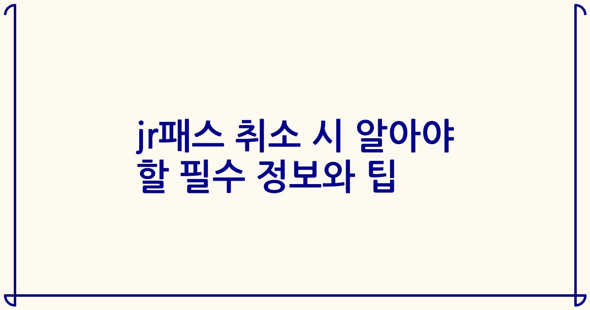 jr패스 취소 시 알아야 할 필수 정보와 팁