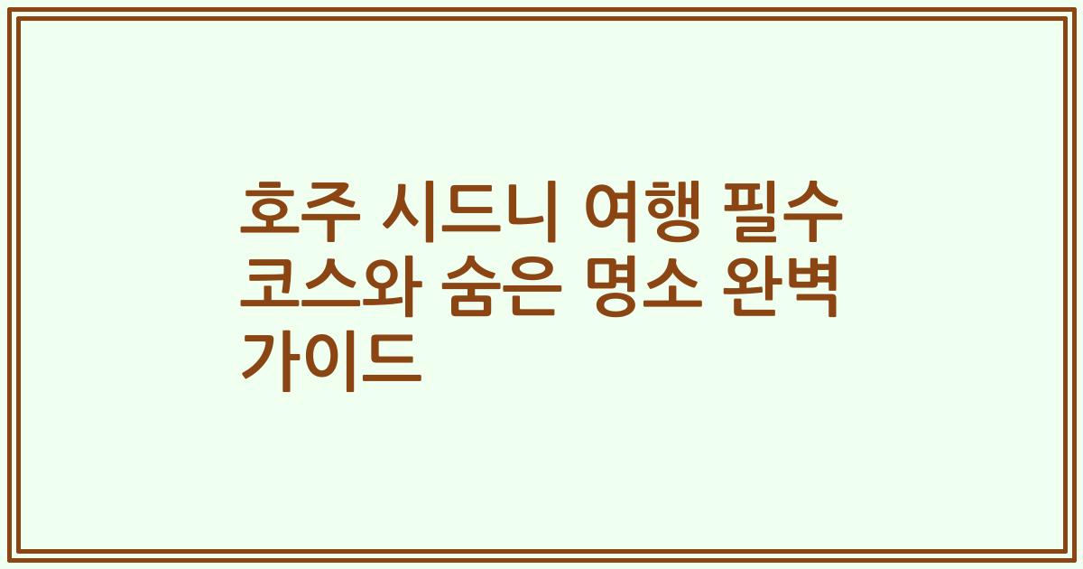 호주 시드니 여행 필수 코스와 숨은 명소 완벽 가이드