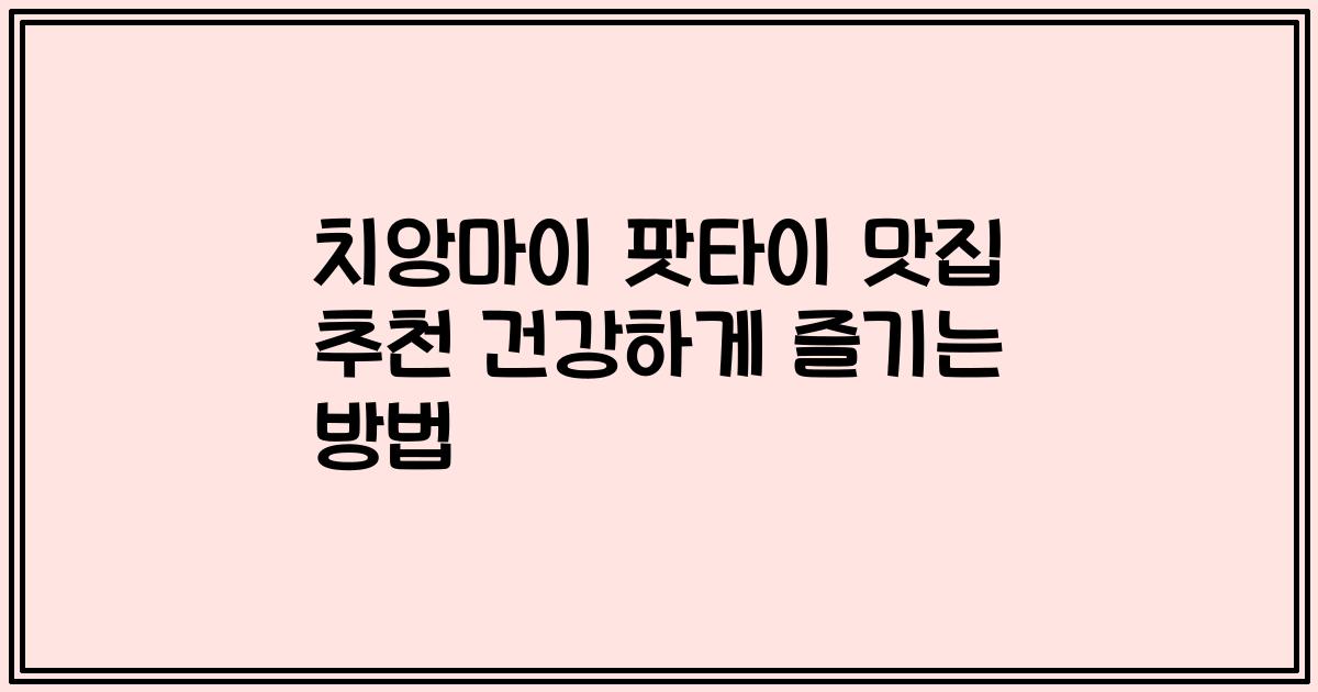 치앙마이 팟타이 맛집 추천 건강하게 즐기는 방법