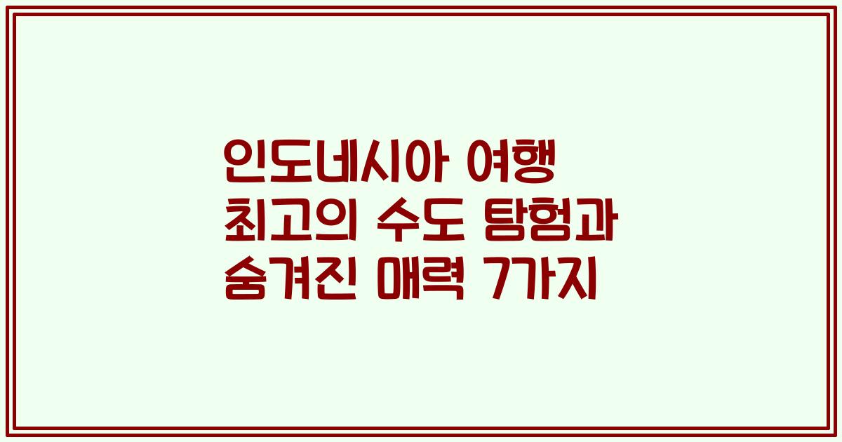 인도네시아 여행 최고의 수도 탐험과 숨겨진 매력 7가지