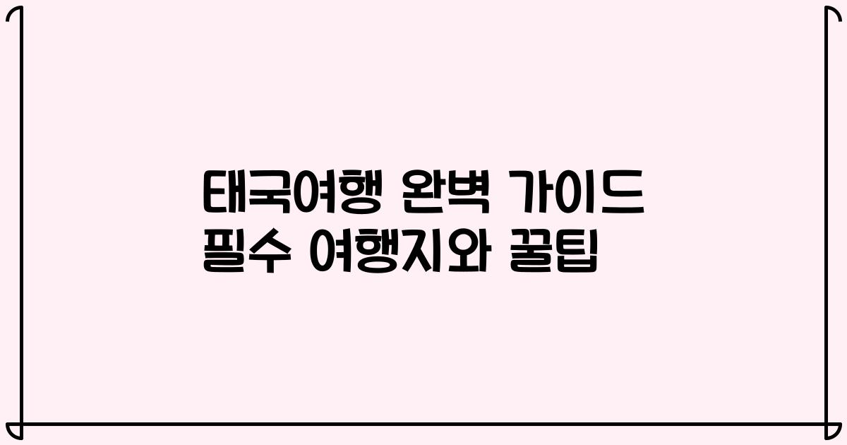 태국여행 완벽 가이드 필수 여행지와 꿀팁