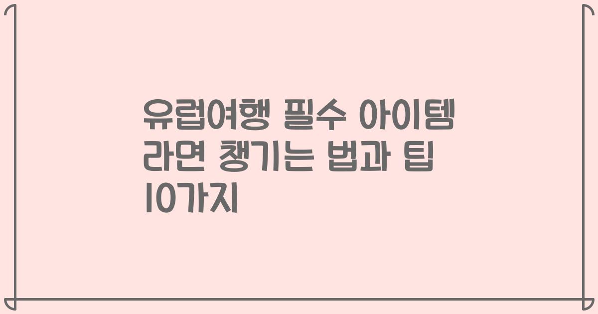 유럽여행 필수 아이템 라면 챙기는 법과 팁 10가지