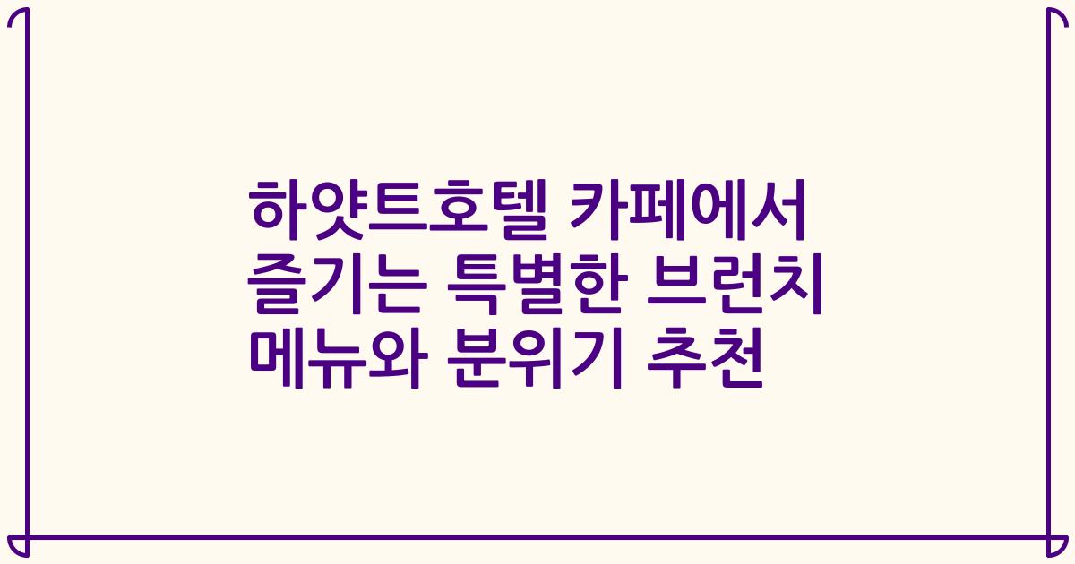 하얏트호텔 카페에서 즐기는 특별한 브런치 메뉴와 분위기 추천