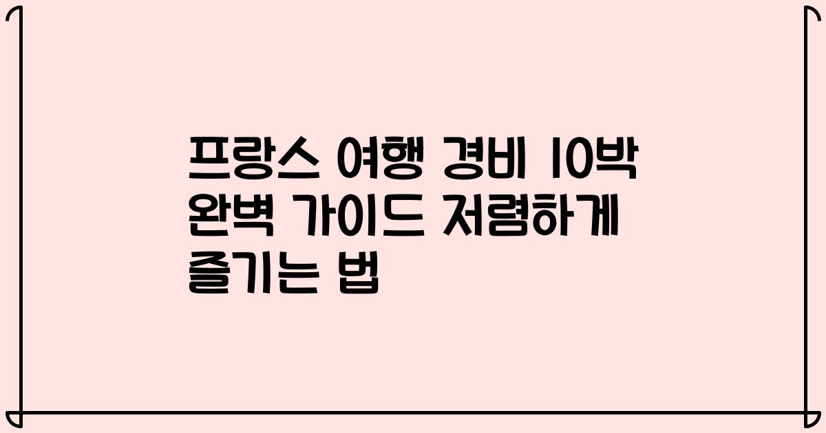 프랑스 여행 경비 10박 완벽 가이드 저렴하게 즐기는 법