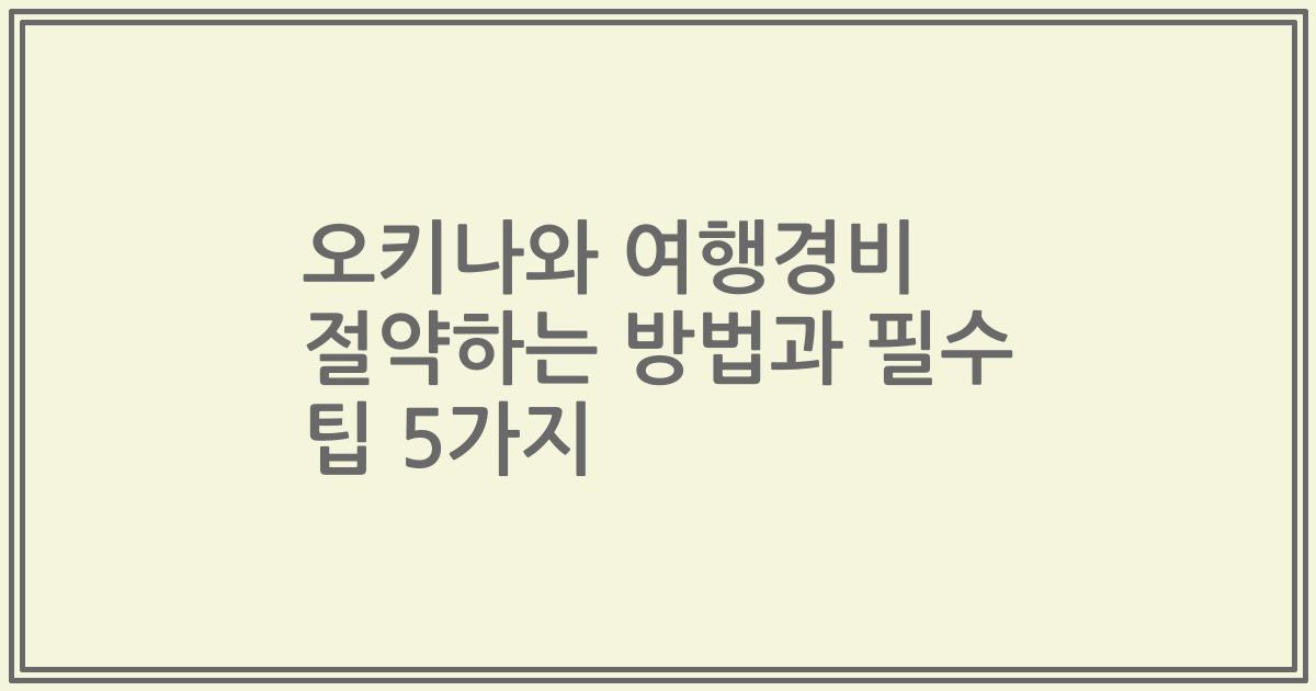 오키나와 여행경비 절약하는 방법과 필수 팁 5가지