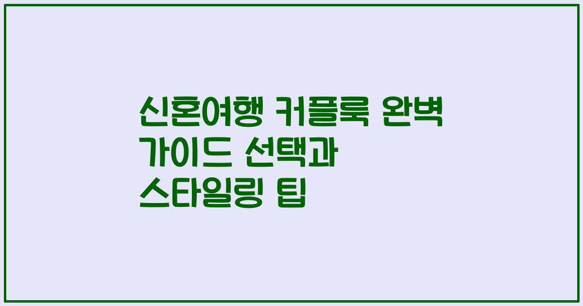 신혼여행 커플룩 완벽 가이드 선택과 스타일링 팁