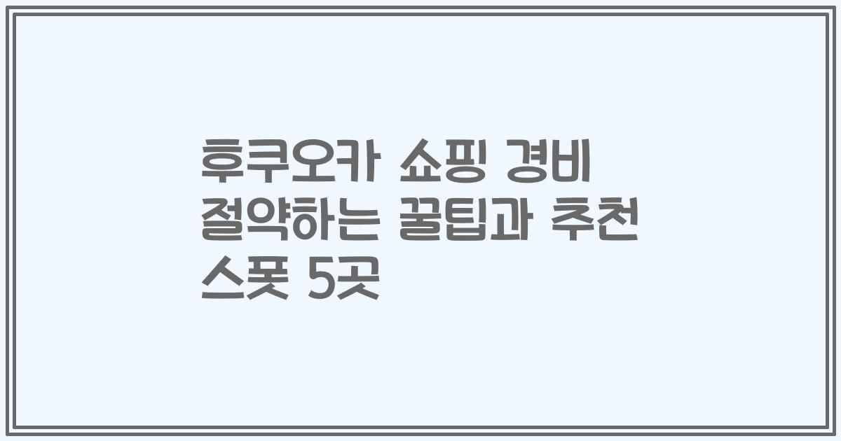 후쿠오카 쇼핑 경비 절약하는 꿀팁과 추천 스폿 5곳