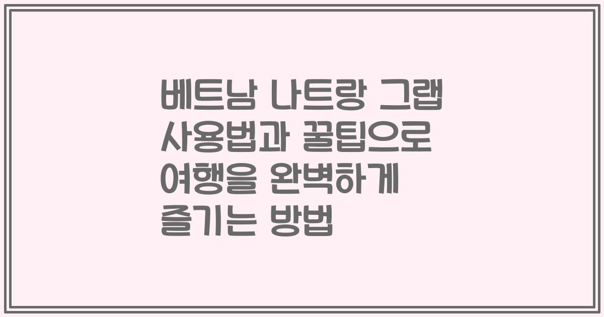 베트남 나트랑 그랩 사용법과 꿀팁으로 여행을 완벽하게 즐기는 방법