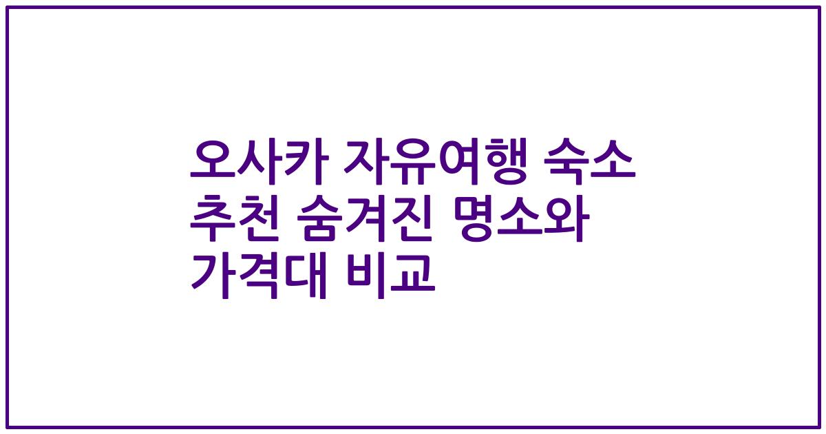 오사카 자유여행 숙소 추천 숨겨진 명소와 가격대 비교