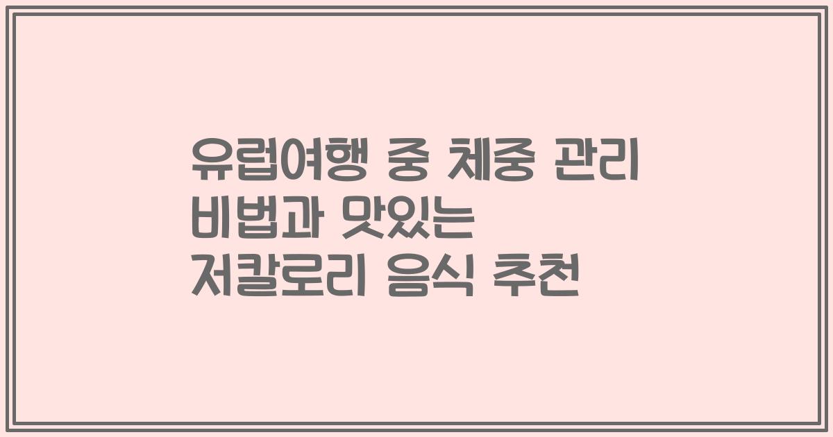 유럽여행 중 체중 관리 비법과 맛있는 저칼로리 음식 추천
