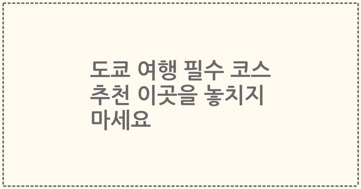 도쿄 여행 필수 코스 추천 이곳을 놓치지 마세요
