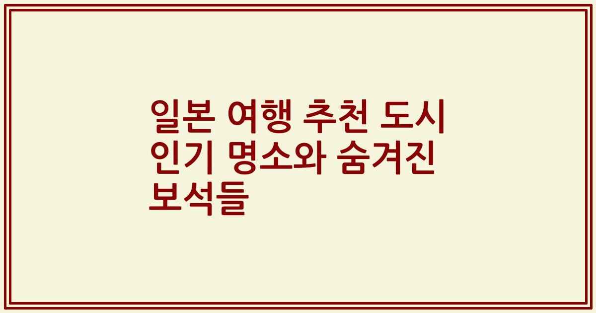 일본 여행 추천 도시 인기 명소와 숨겨진 보석들
