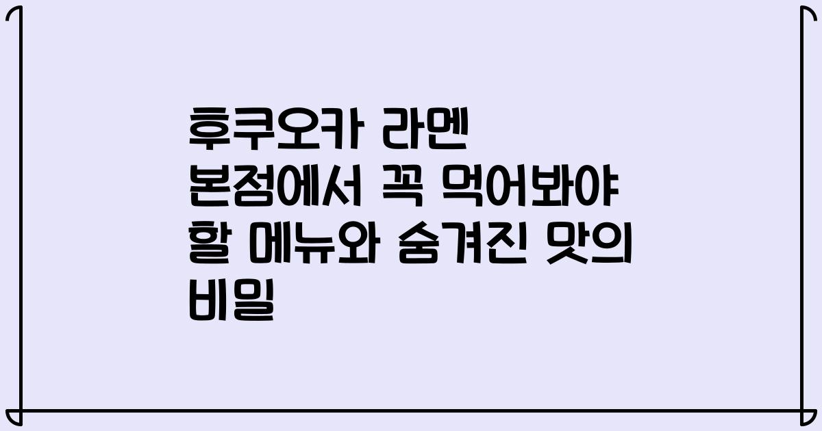 후쿠오카 라멘 본점에서 꼭 먹어봐야 할 메뉴와 숨겨진 맛의 비밀