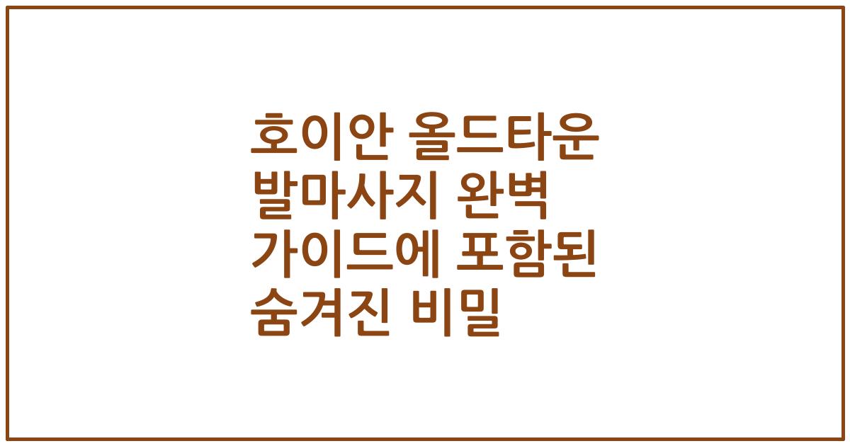 호이안 올드타운 발마사지 완벽 가이드에 포함된 숨겨진 비밀