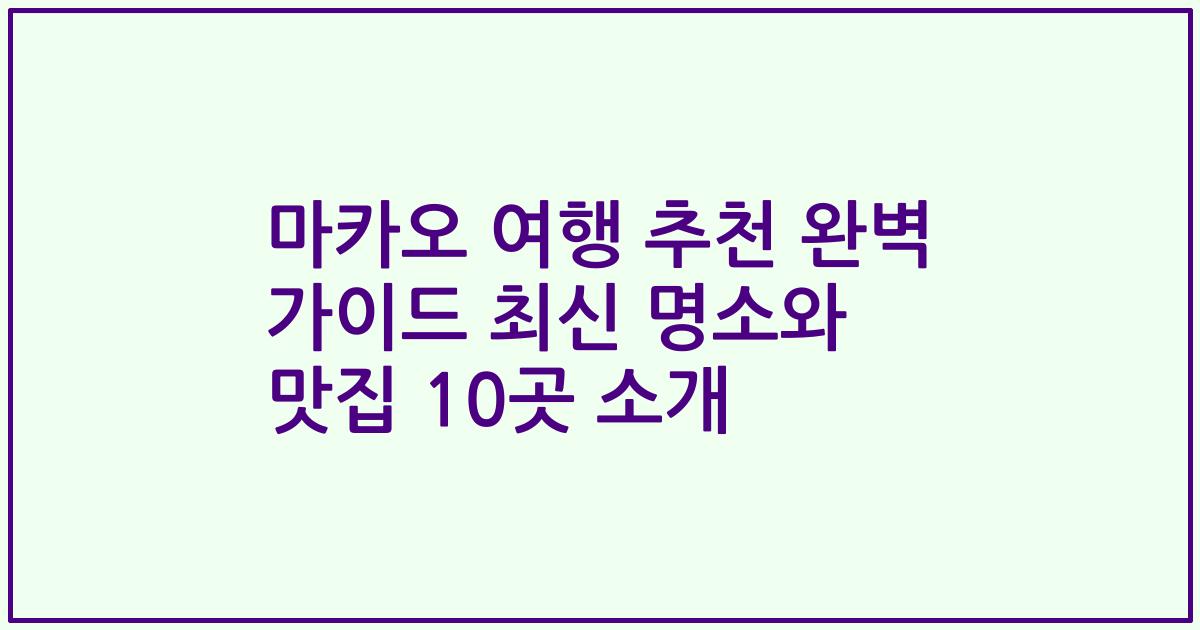 마카오 여행 추천 완벽 가이드 최신 명소와 맛집 10곳 소개