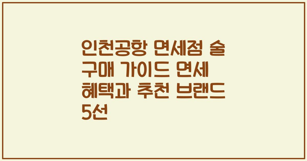 인천공항 면세점 술 구매 가이드 면세 혜택과 추천 브랜드 5선