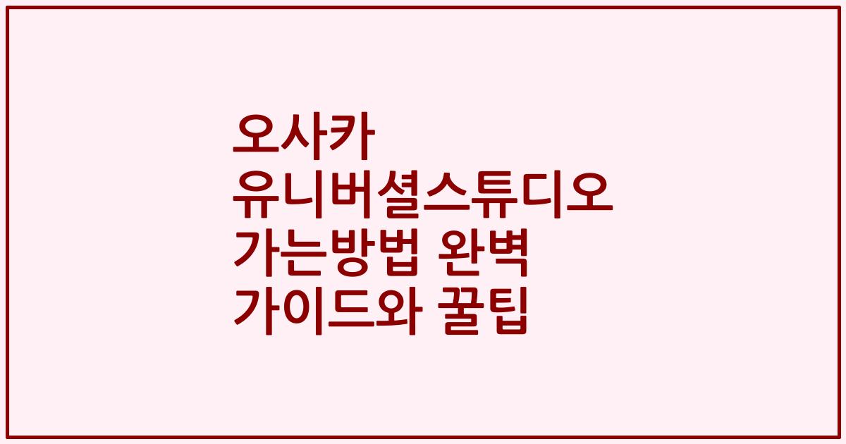 오사카 유니버셜스튜디오 가는방법 완벽 가이드와 꿀팁