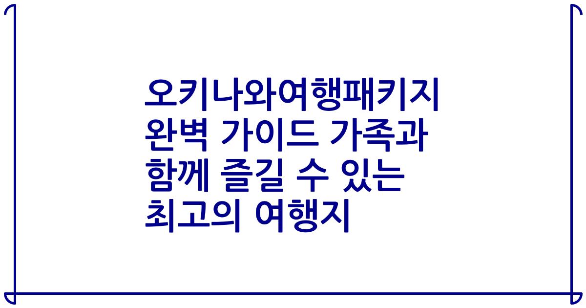오키나와여행패키지 완벽 가이드 가족과 함께 즐길 수 있는 최고의 여행지