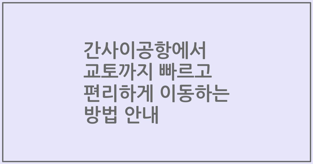 간사이공항에서 교토까지 빠르고 편리하게 이동하는 방법 안내