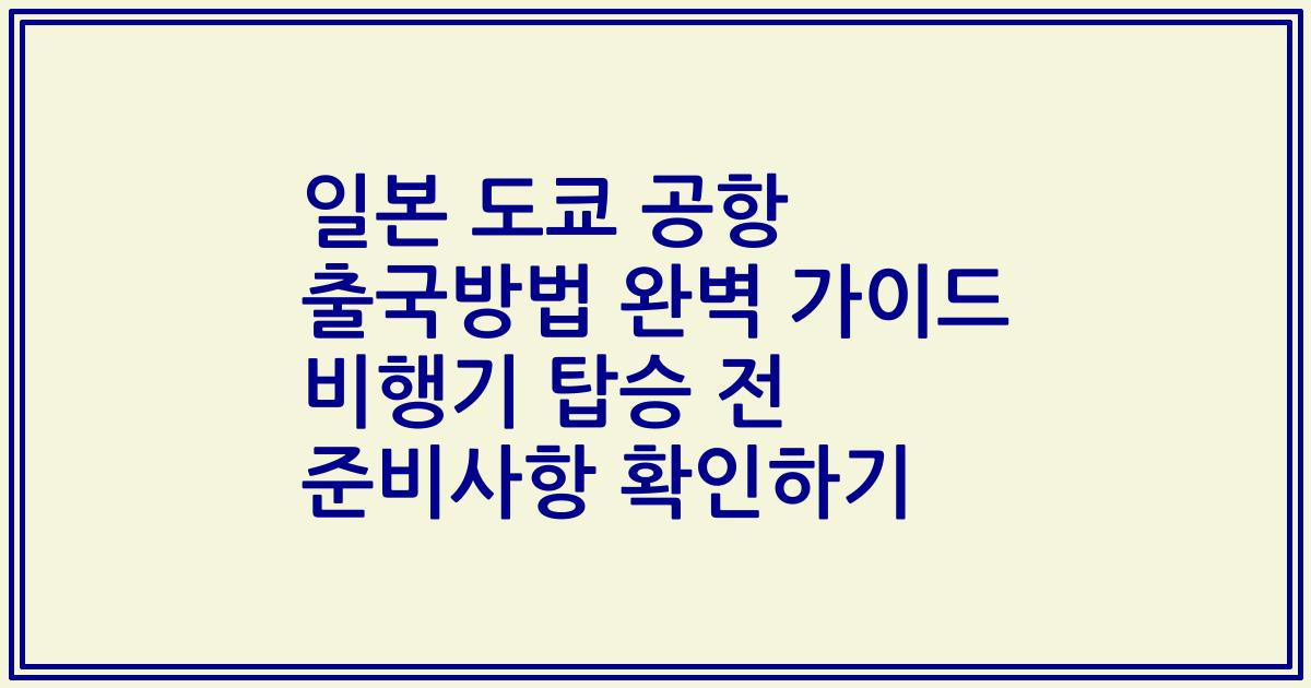 일본 도쿄 공항 출국방법 완벽 가이드 비행기 탑승 전 준비사항 확인하기