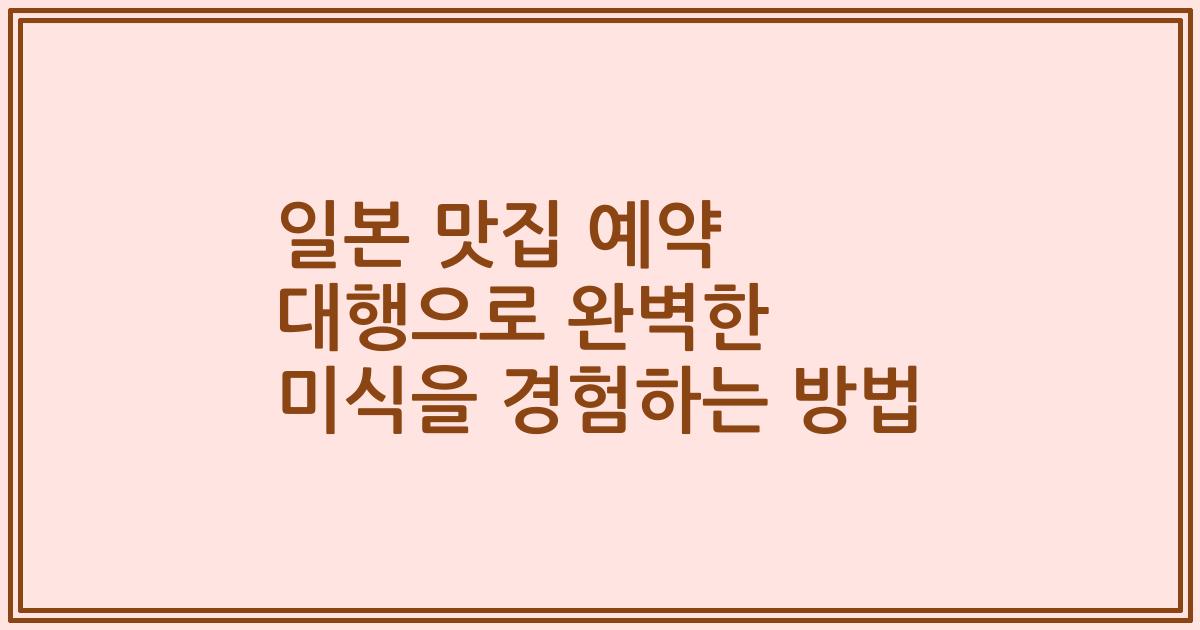 일본 맛집 예약 대행으로 완벽한 미식을 경험하는 방법