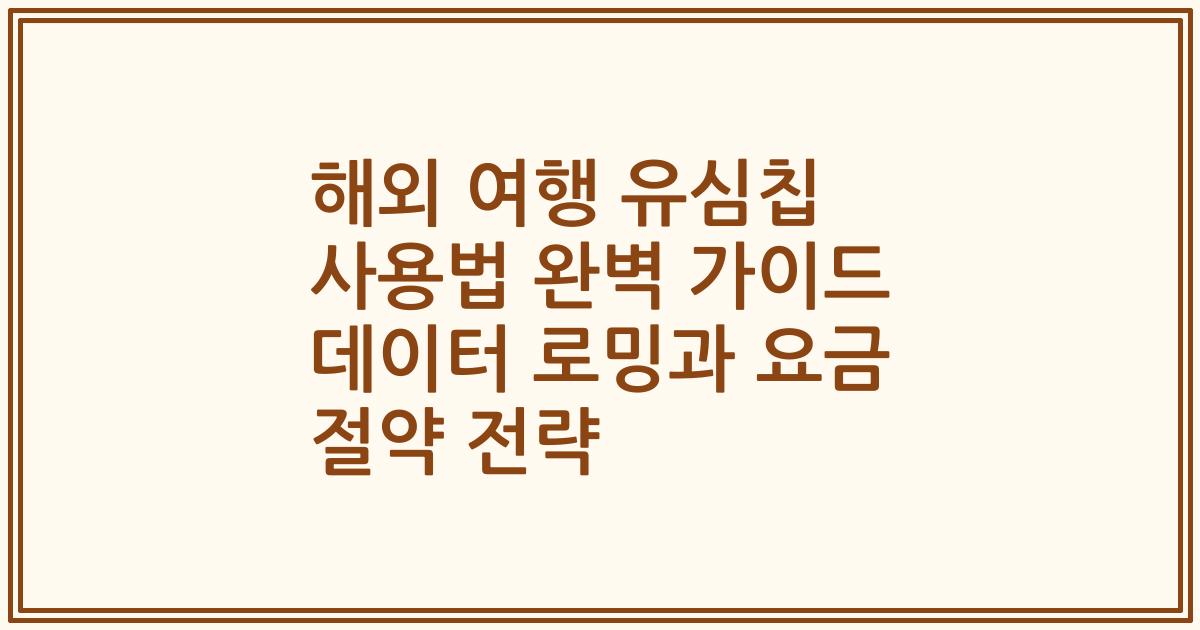 해외 여행 유심칩 사용법 완벽 가이드 데이터 로밍과 요금 절약 전략