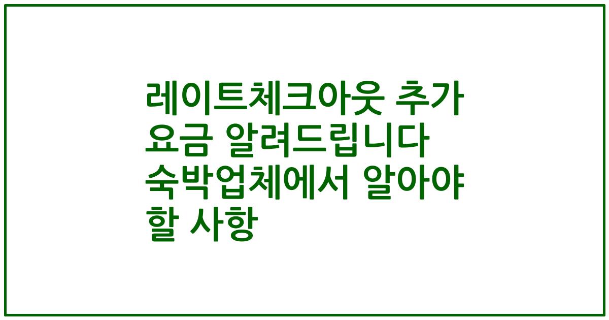 레이트체크아웃 추가 요금 알려드립니다 숙박업체에서 알아야 할 사항