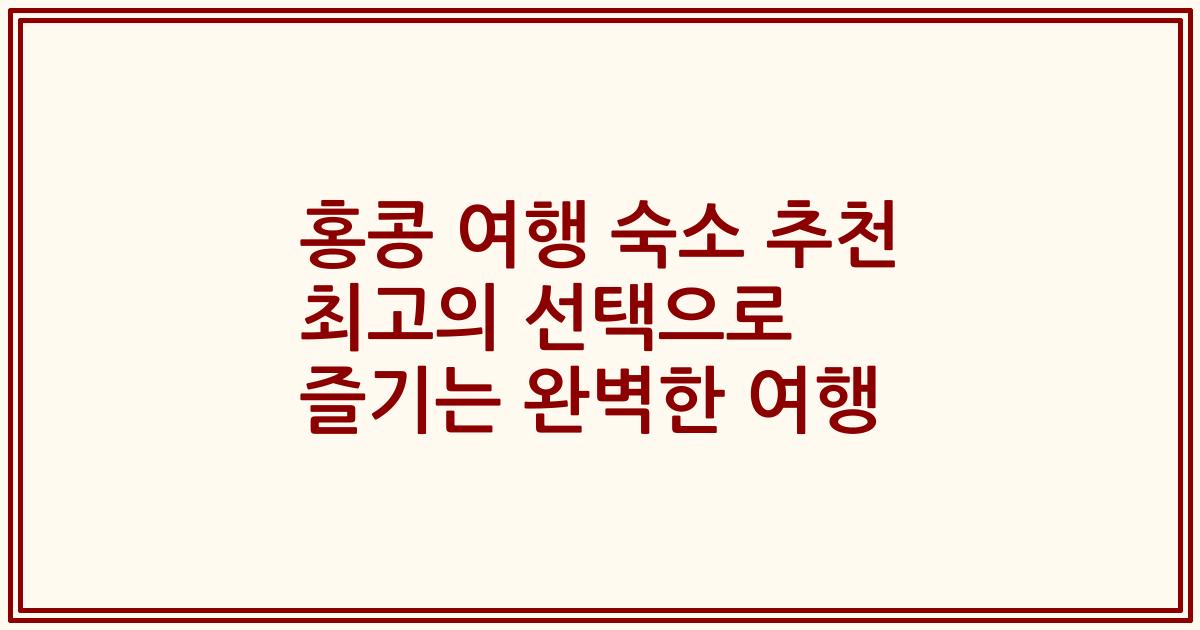 홍콩 여행 숙소 추천 최고의 선택으로 즐기는 완벽한 여행